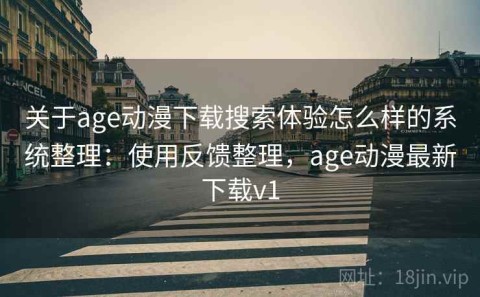 关于age动漫下载搜索体验怎么样的系统整理：使用反馈整理，age动漫最新下载v1