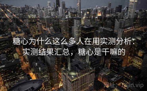 糖心为什么这么多人在用实测分析：实测结果汇总，糖心是干嘛的