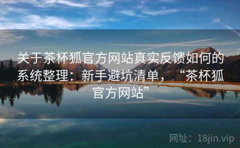 关于茶杯狐官方网站真实反馈如何的系统整理：新手避坑清单，“茶杯狐官方网站”