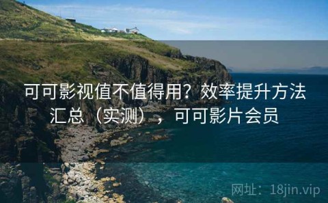 可可影视值不值得用？效率提升方法汇总（实测），可可影片会员