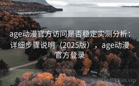 age动漫官方访问是否稳定实测分析：详细步骤说明（2025版），age动漫官方登录
