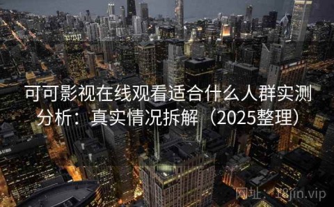 可可影视在线观看适合什么人群实测分析：真实情况拆解（2025整理）