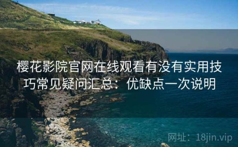 樱花影院官网在线观看有没有实用技巧常见疑问汇总：优缺点一次说明