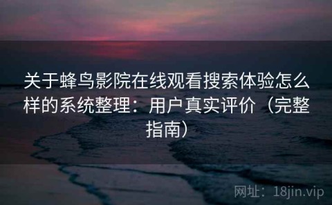 关于蜂鸟影院在线观看搜索体验怎么样的系统整理：用户真实评价（完整指南）