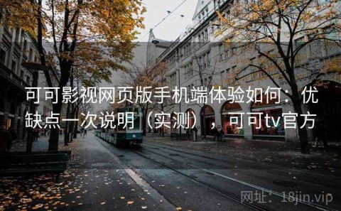 可可影视网页版手机端体验如何：优缺点一次说明（实测），可可tv官方