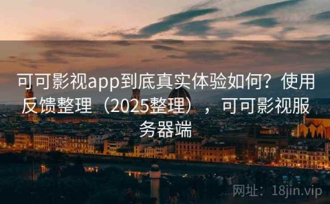 可可影视app到底真实体验如何？使用反馈整理（2025整理），可可影视服务器端