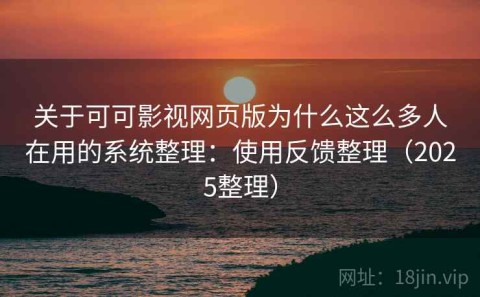 关于可可影视网页版为什么这么多人在用的系统整理：使用反馈整理（2025整理）