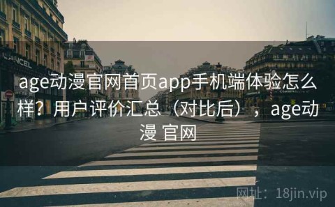 age动漫官网首页app手机端体验怎么样？用户评价汇总（对比后），age动漫 官网