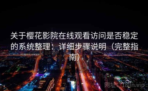 关于樱花影院在线观看访问是否稳定的系统整理：详细步骤说明（完整指南）