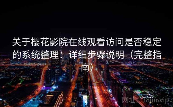 关于樱花影院在线观看访问是否稳定的系统整理：详细步骤说明（完整指南）