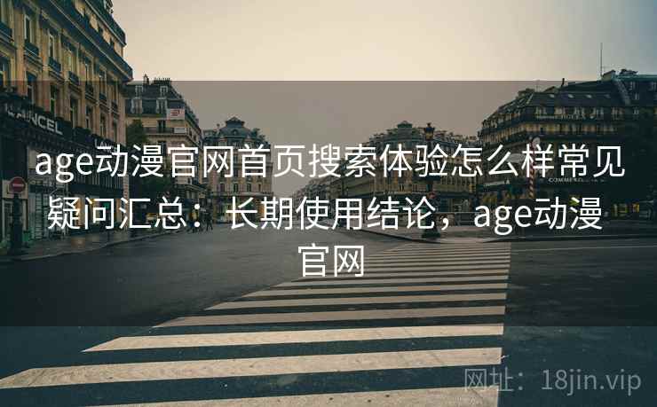 age动漫官网首页搜索体验怎么样常见疑问汇总:长期使用结论,age动漫 官网 age动漫官网首页搜索体验怎么样常见疑问汇总:长期使用结论,age动漫 官网