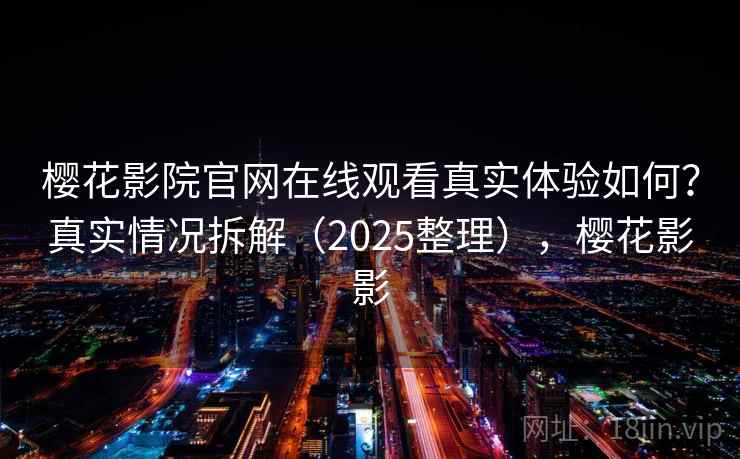 樱花影院官网在线观看真实体验如何？真实情况拆解（2025整理），樱花影影