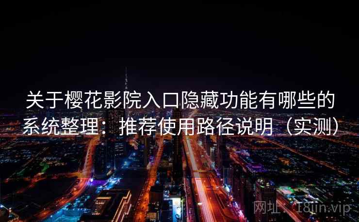 关于樱花影院入口隐藏功能有哪些的系统整理：推荐使用路径说明（实测）