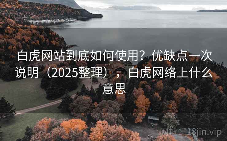 白虎网站到底如何使用?优缺点一次说明(2025整理),白虎网络上什么意思 白虎网站到底如何使用?优缺点一次说明(2025整理),白虎网络上什么意思