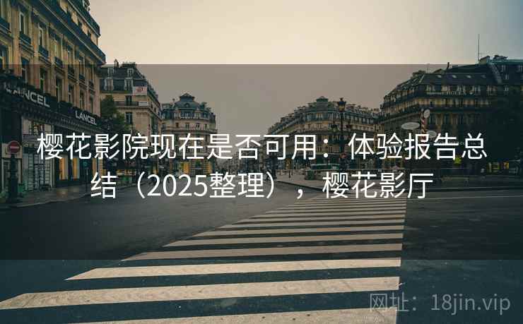 樱花影院现在是否可用:体验报告总结(2025整理),樱花影厅 樱花影院现在是否可用:体验报告总结(2025整理),樱花影厅