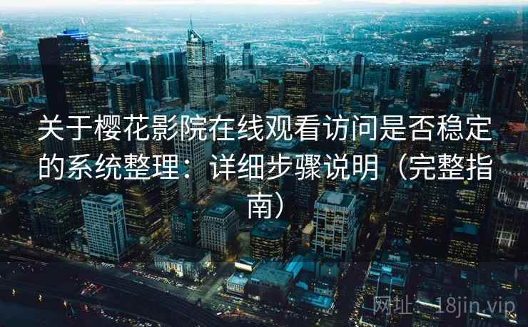 关于樱花影院在线观看访问是否稳定的系统整理：详细步骤说明（完整指南）