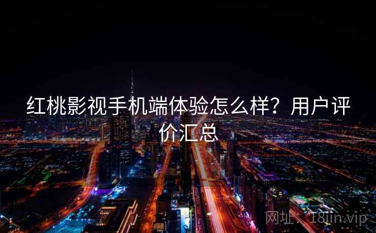 红桃影视手机端体验怎么样？用户评价汇总