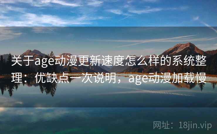 关于age动漫更新速度怎么样的系统整理:优缺点一次说明,age动漫加载慢 关于age动漫更新速度怎么样的系统整理:优缺点一次说明,age动漫加载慢