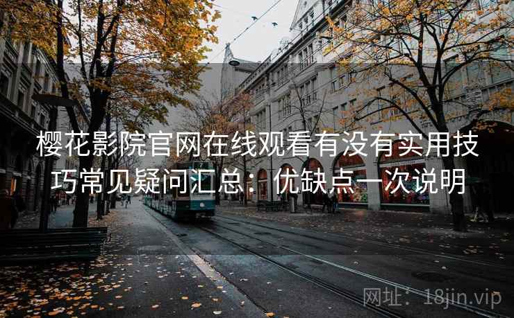樱花影院官网在线观看有没有实用技巧常见疑问汇总：优缺点一次说明