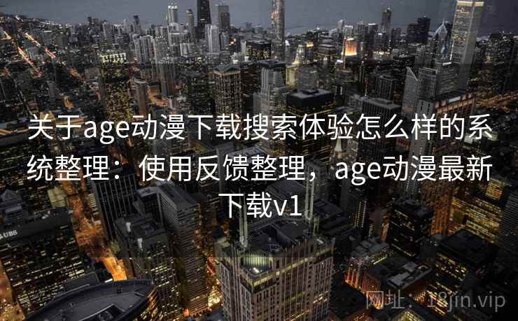 关于age动漫下载搜索体验怎么样的系统整理:使用反馈整理,age动漫最新下载v1 关于age动漫下载搜索体验怎么样的系统整理:使用反馈整理,age动漫最新下载v1