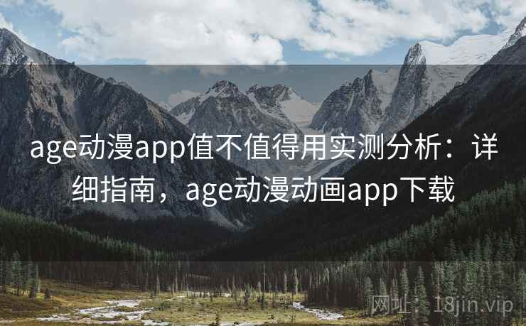 age动漫app值不值得用实测分析：详细指南，age动漫动画app下载