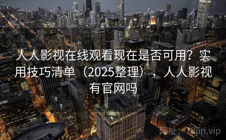 人人影视在线观看现在是否可用？实用技巧清单（2025整理），人人影视有官网吗