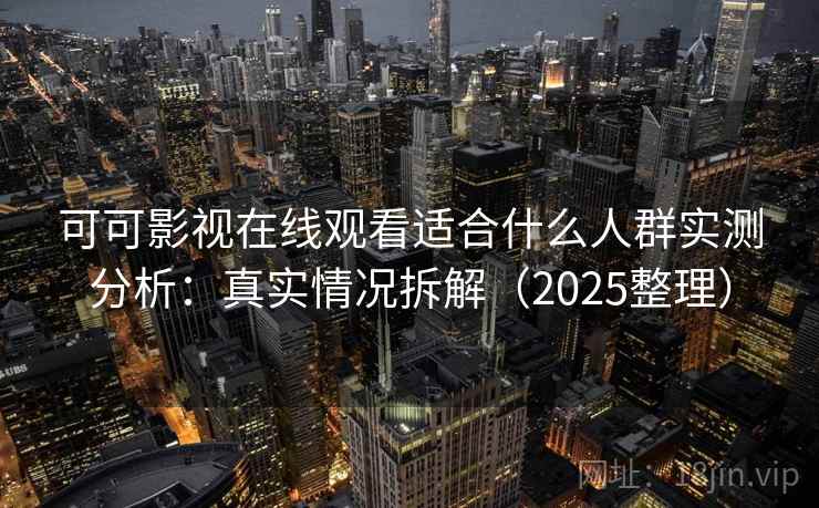 可可影视在线观看适合什么人群实测分析：真实情况拆解（2025整理）