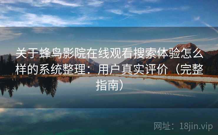 关于蜂鸟影院在线观看搜索体验怎么样的系统整理：用户真实评价（完整指南）