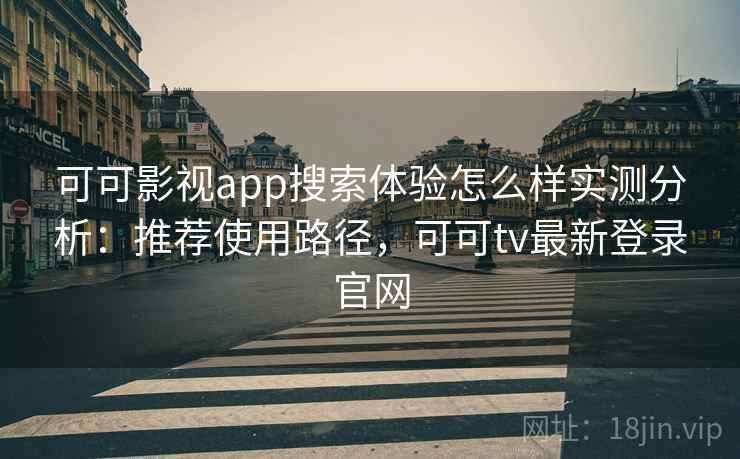 可可影视app搜索体验怎么样实测分析：推荐使用路径，可可tv最新登录官网