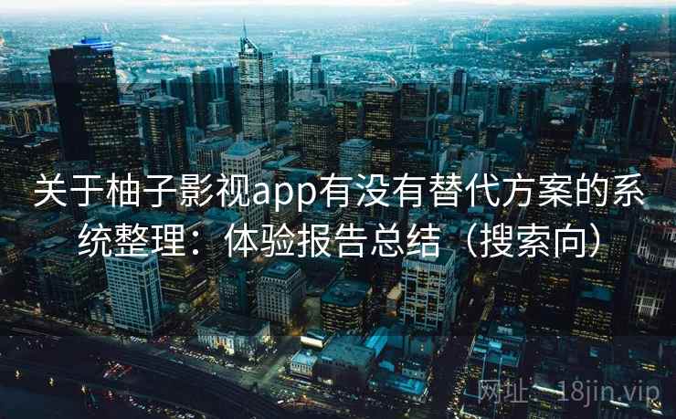 关于柚子影视app有没有替代方案的系统整理：体验报告总结（搜索向）