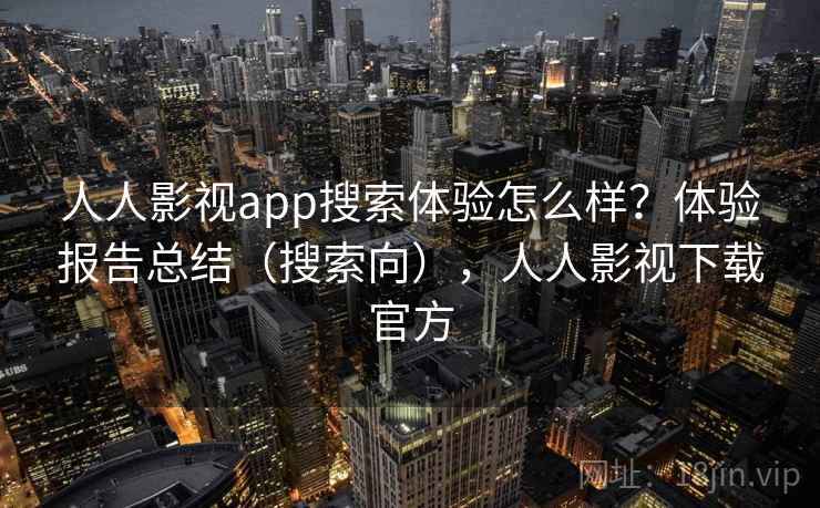 人人影视app搜索体验怎么样？体验报告总结（搜索向），人人影视下载官方