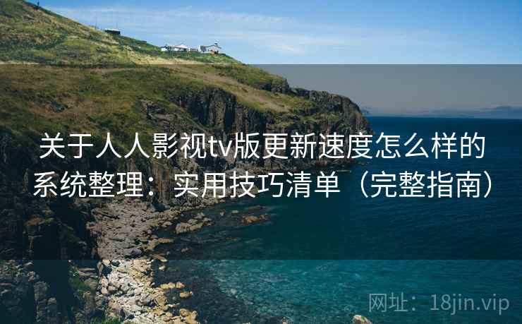 关于人人影视tv版更新速度怎么样的系统整理：实用技巧清单（完整指南）